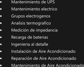 	Mantenimiento de UPS 	Mantenimiento electrico 	Grupos electrogenos 	Analisis termografico 	Medicin de impedancia 	Recarga de baterias 	Ingenieria al detalle 	Instalacin de Aire Acondicionado 	Reparacin de Aire Acondicionado 	Mantenimiento de Aire Acondicionado