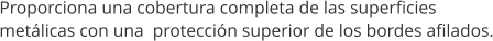 Proporciona una cobertura completa de las superficies  met�licas con una  protecci�n superior de los bordes afilados.